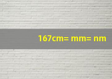 167cm= mm= nm